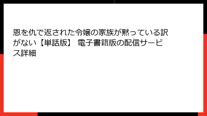 恩を仇で返された令嬢の家族が黙っている訳がない【単話版】 電子書籍版の配信サービス詳細