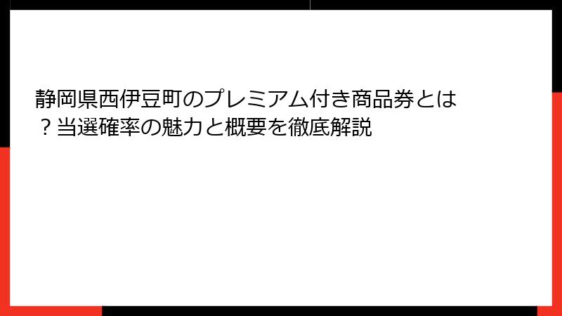 静岡県西伊豆町のプレミアム付き商品券とは？当選確率の魅力と概要を徹底解説