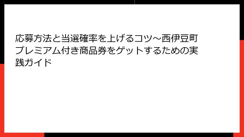 応募方法と当選確率を上げるコツ～西伊豆町プレミアム付き商品券をゲットするための実践ガイド
