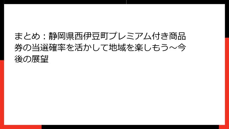 まとめ：静岡県西伊豆町プレミアム付き商品券の当選確率を活かして地域を楽しもう～今後の展望