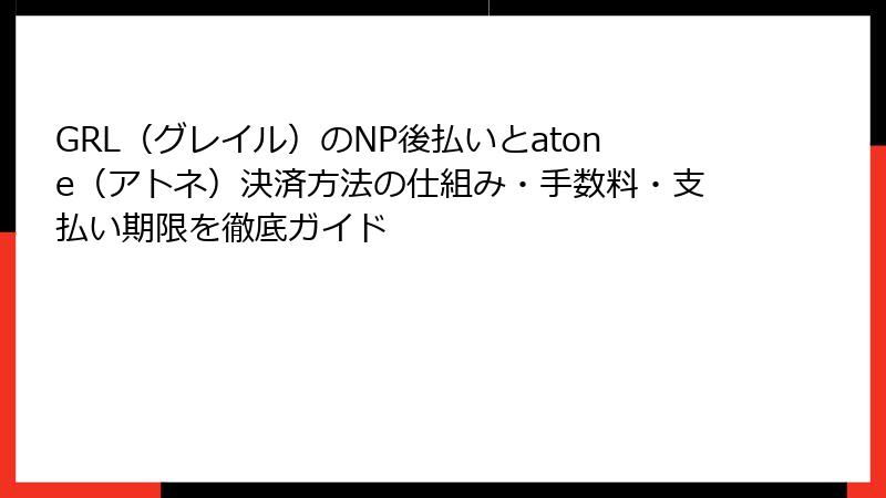GRL（グレイル）のNP後払いとatone（アトネ）決済方法の仕組み・手数料・支払い期限を徹底ガイド