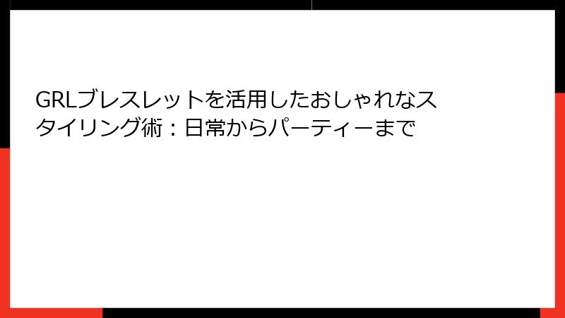 GRLブレスレットを活用したおしゃれなスタイリング術：日常からパーティーまで