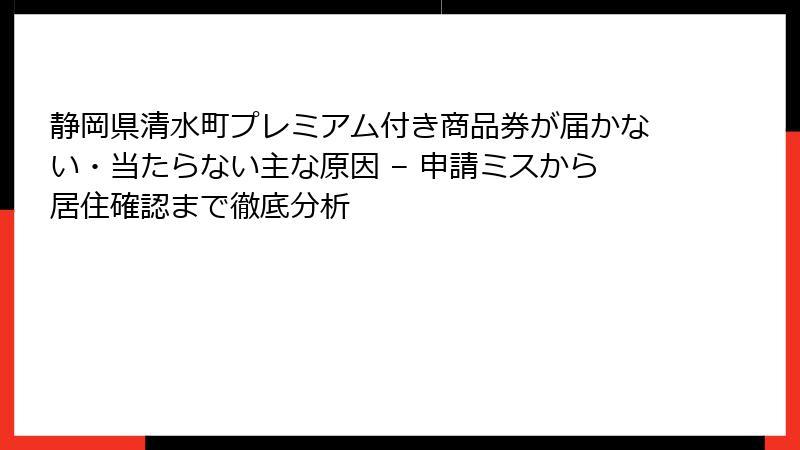 静岡県清水町プレミアム付き商品券が届かない・当たらない主な原因 – 申請ミスから居住確認まで徹底分析