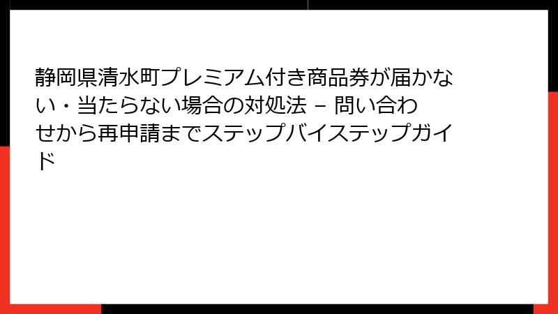 静岡県清水町プレミアム付き商品券が届かない・当たらない場合の対処法 – 問い合わせから再申請までステップバイステップガイド