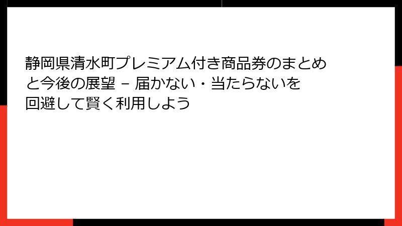 静岡県清水町プレミアム付き商品券のまとめと今後の展望 – 届かない・当たらないを回避して賢く利用しよう