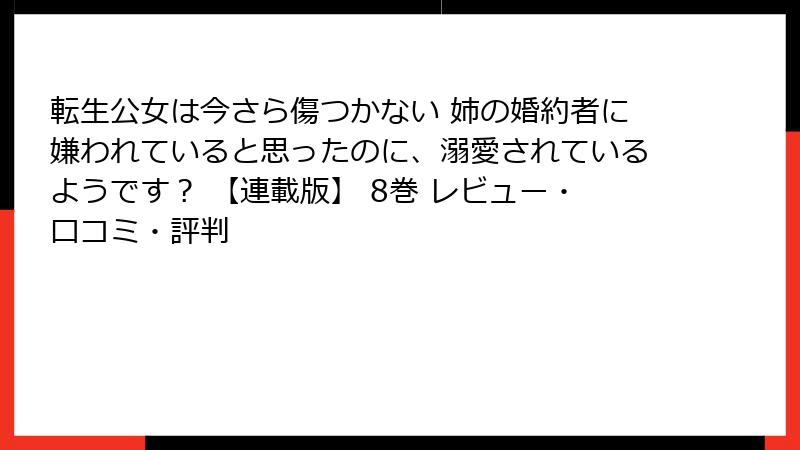 転生公女は今さら傷つかない 姉の婚約者に嫌われていると思ったのに、溺愛されているようです？ 【連載版】 8巻 レビュー・口コミ・評判