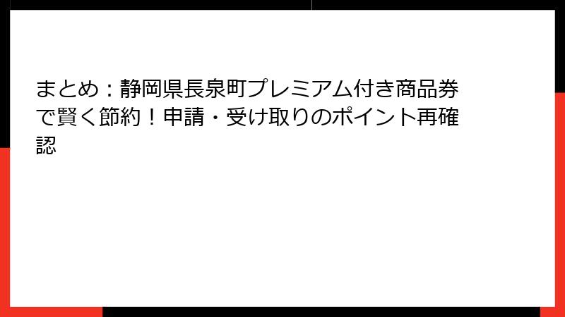 まとめ：静岡県長泉町プレミアム付き商品券で賢く節約！申請・受け取りのポイント再確認