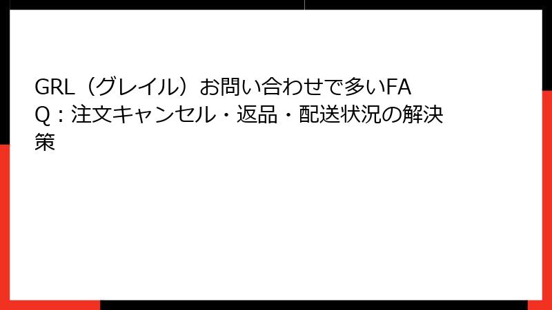 GRL（グレイル）お問い合わせで多いFAQ：注文キャンセル・返品・配送状況の解決策