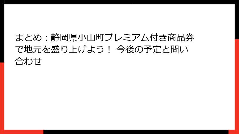 まとめ：静岡県小山町プレミアム付き商品券で地元を盛り上げよう！ 今後の予定と問い合わせ