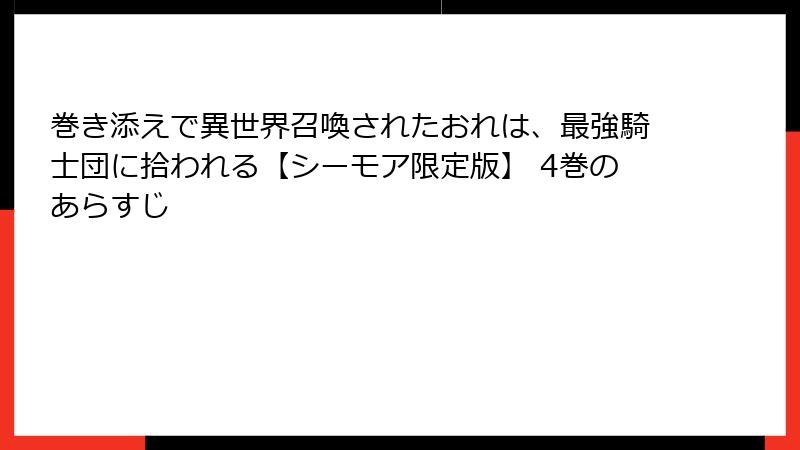 巻き添えで異世界召喚されたおれは、最強騎士団に拾われる【シーモア限定版】 4巻のあらすじ
