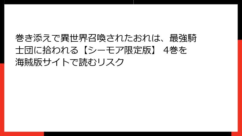 巻き添えで異世界召喚されたおれは、最強騎士団に拾われる【シーモア限定版】 4巻を海賊版サイトで読むリスク