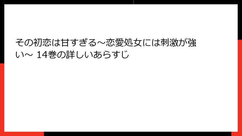 その初恋は甘すぎる~恋愛処女には刺激が強い~ 14巻の詳しいあらすじ