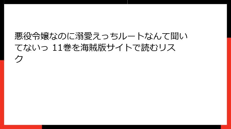 悪役令嬢なのに溺愛えっちルートなんて聞いてないっ 11巻を海賊版サイトで読むリスク
