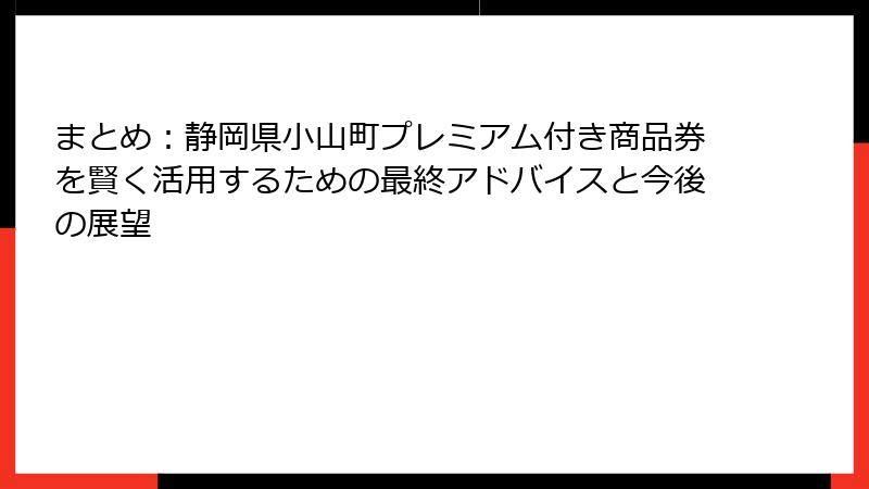 まとめ:静岡県小山町プレミアム付き商品券を賢く活用するための最終アドバイスと今後の展望