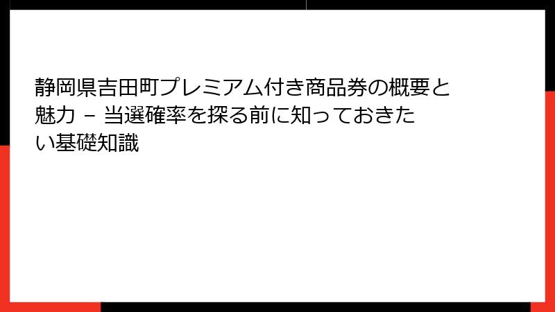 静岡県吉田町プレミアム付き商品券の概要と魅力 – 当選確率を探る前に知っておきたい基礎知識