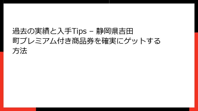 過去の実績と入手Tips – 静岡県吉田町プレミアム付き商品券を確実にゲットする方法