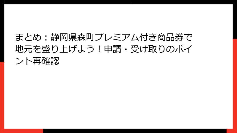 まとめ：静岡県森町プレミアム付き商品券で地元を盛り上げよう！申請・受け取りのポイント再確認