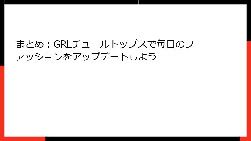 まとめ：GRLチュールトップスで毎日のファッションをアップデートしよう