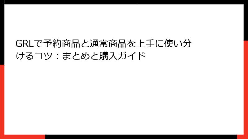 GRLで予約商品と通常商品を上手に使い分けるコツ：まとめと購入ガイド