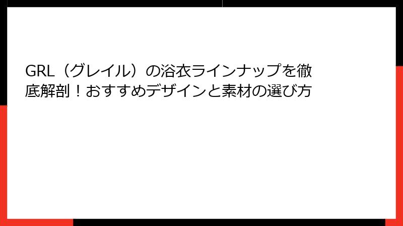 GRL（グレイル）の浴衣ラインナップを徹底解剖！おすすめデザインと素材の選び方