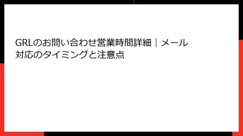 GRLのお問い合わせ営業時間詳細｜メール対応のタイミングと注意点