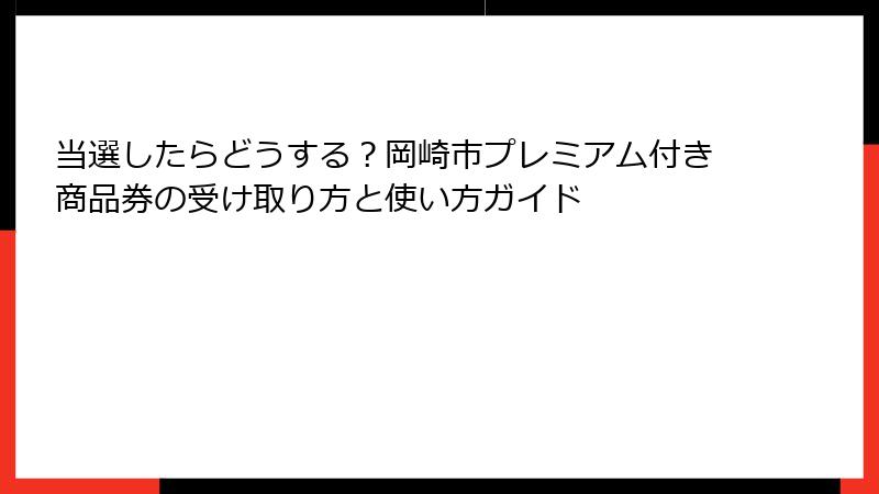 当選したらどうする?岡崎市プレミアム付き商品券の受け取り方と使い方ガイド