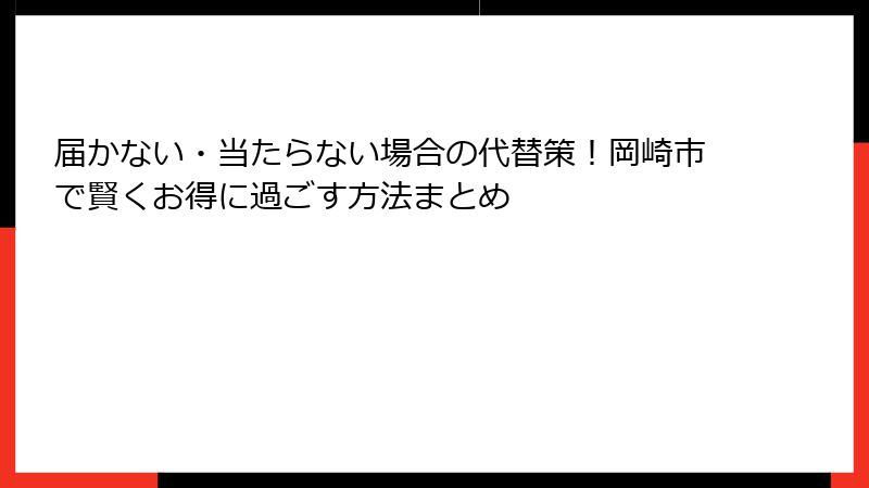 届かない・当たらない場合の代替策！岡崎市で賢くお得に過ごす方法まとめ