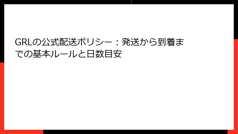 GRLの公式配送ポリシー：発送から到着までの基本ルールと日数目安