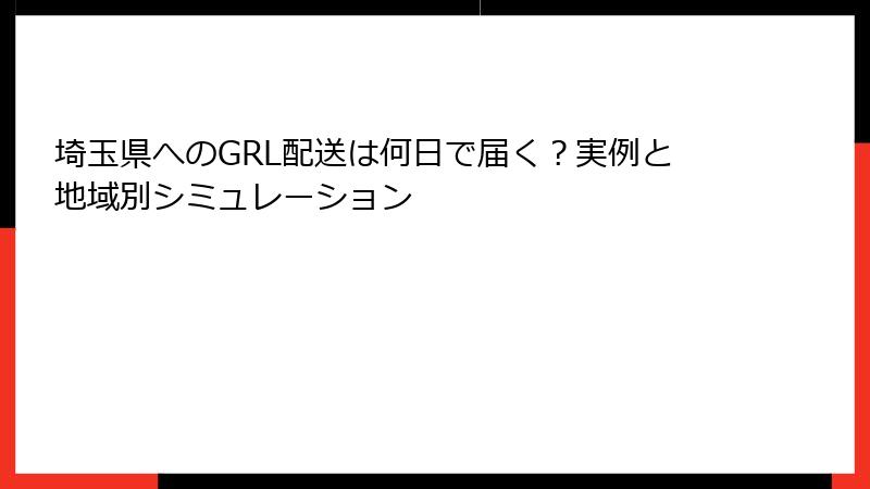 埼玉県へのGRL配送は何日で届く？実例と地域別シミュレーション