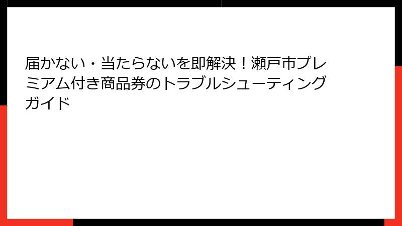 届かない・当たらないを即解決!瀬戸市プレミアム付き商品券のトラブルシューティングガイド