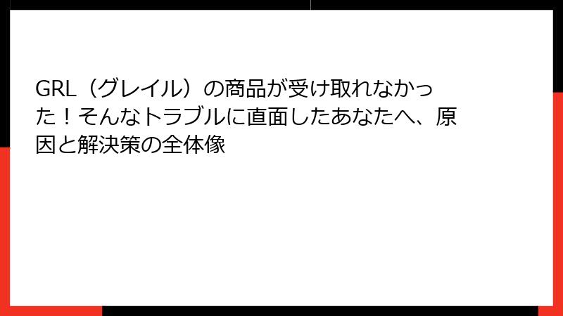 GRL（グレイル）の商品が受け取れなかった！そんなトラブルに直面したあなたへ、原因と解決策の全体像