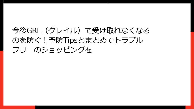 今後GRL（グレイル）で受け取れなくなるのを防ぐ！予防Tipsとまとめでトラブルフリーのショッピングを
