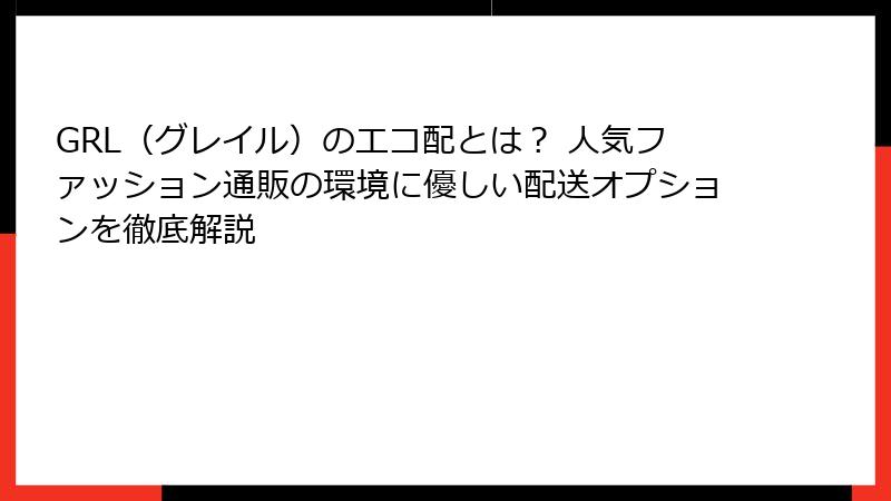 GRL（グレイル）のエコ配とは？ 人気ファッション通販の環境に優しい配送オプションを徹底解説