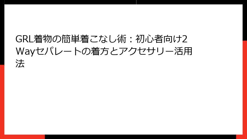 GRL着物の簡単着こなし術：初心者向け2Wayセパレートの着方とアクセサリー活用法