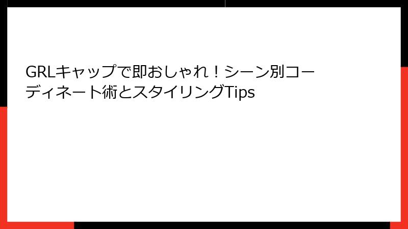 GRLキャップで即おしゃれ！シーン別コーディネート術とスタイリングTips