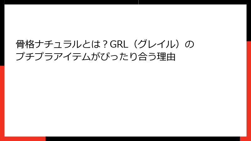 骨格ナチュラルとは？GRL（グレイル）のプチプラアイテムがぴったり合う理由