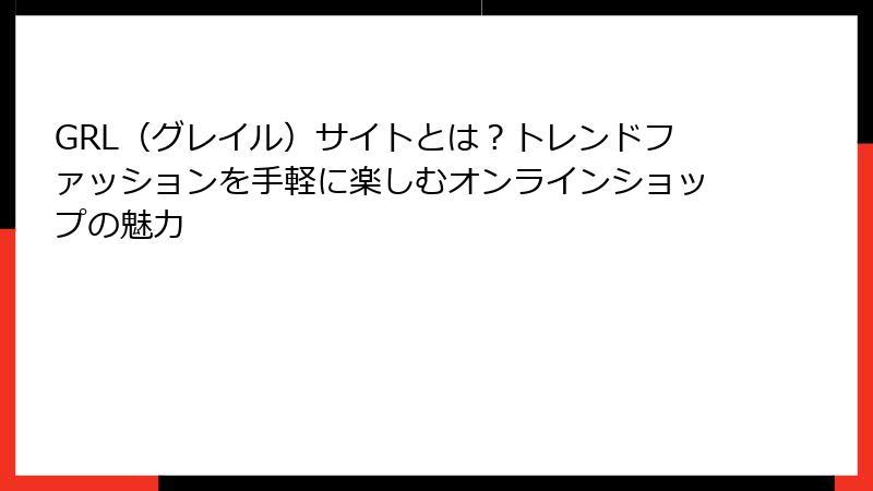 GRL（グレイル）サイトとは？トレンドファッションを手軽に楽しむオンラインショップの魅力