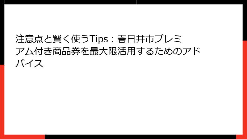注意点と賢く使うTips:春日井市プレミアム付き商品券を最大限活用するためのアドバイス