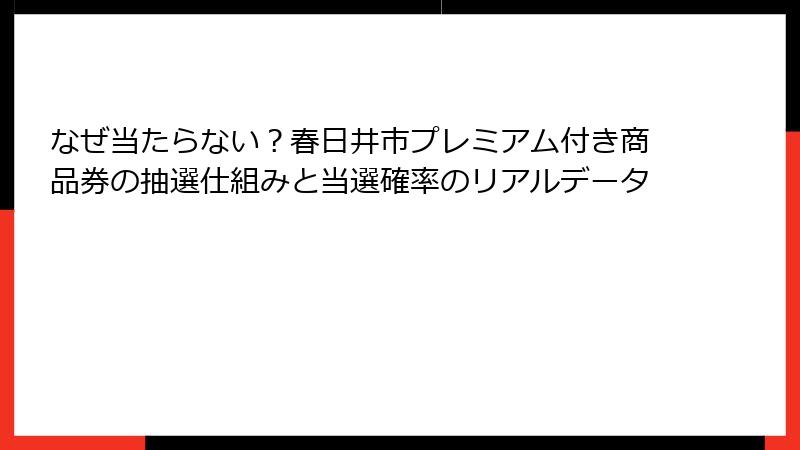 なぜ当たらない？春日井市プレミアム付き商品券の抽選仕組みと当選確率のリアルデータ