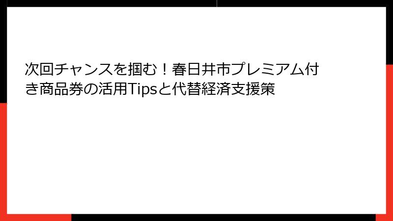 次回チャンスを掴む！春日井市プレミアム付き商品券の活用Tipsと代替経済支援策