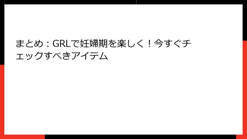 まとめ：GRLで妊婦期を楽しく！今すぐチェックすべきアイテム