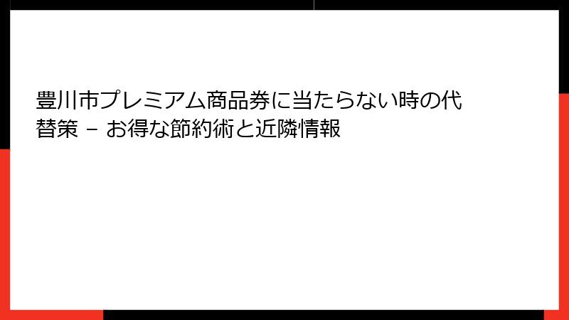 豊川市プレミアム商品券に当たらない時の代替策 – お得な節約術と近隣情報