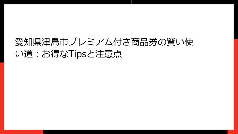 愛知県津島市プレミアム付き商品券の賢い使い道：お得なTipsと注意点