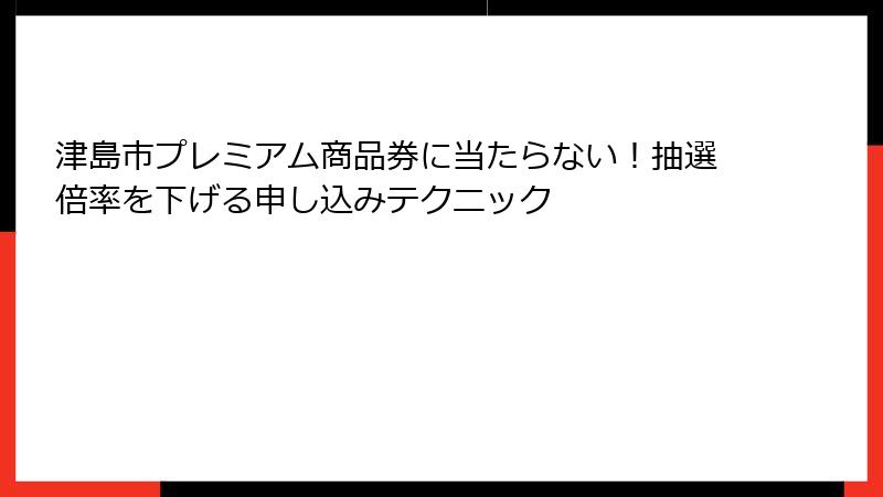 津島市プレミアム商品券に当たらない！抽選倍率を下げる申し込みテクニック