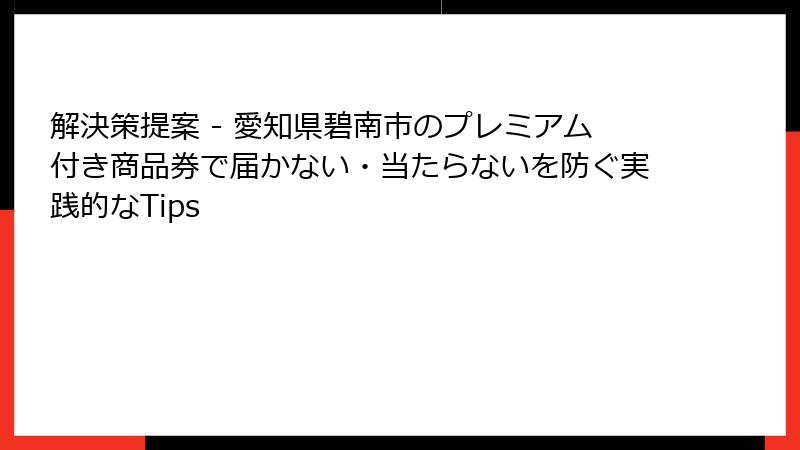 解決策提案 - 愛知県碧南市のプレミアム付き商品券で届かない・当たらないを防ぐ実践的なTips