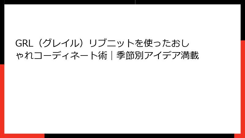 GRL（グレイル）リブニットを使ったおしゃれコーディネート術｜季節別アイデア満載