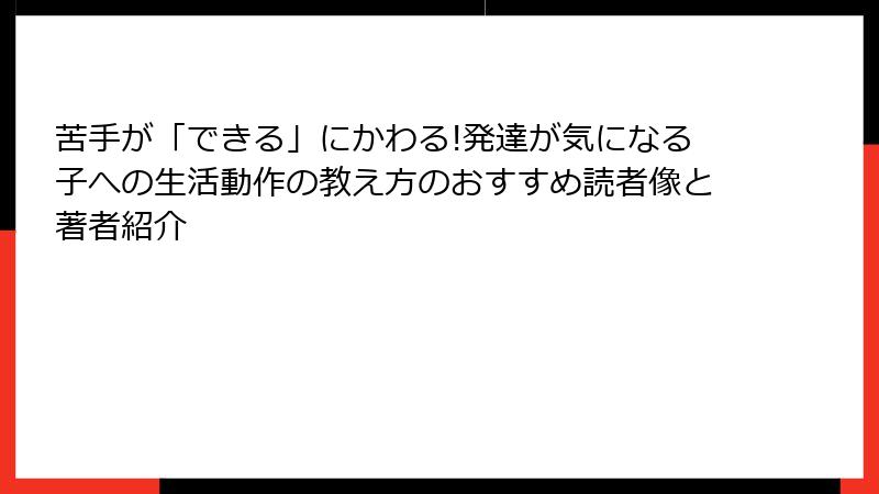 苦手が「できる」にかわる!発達が気になる子への生活動作の教え方のおすすめ読者像と著者紹介