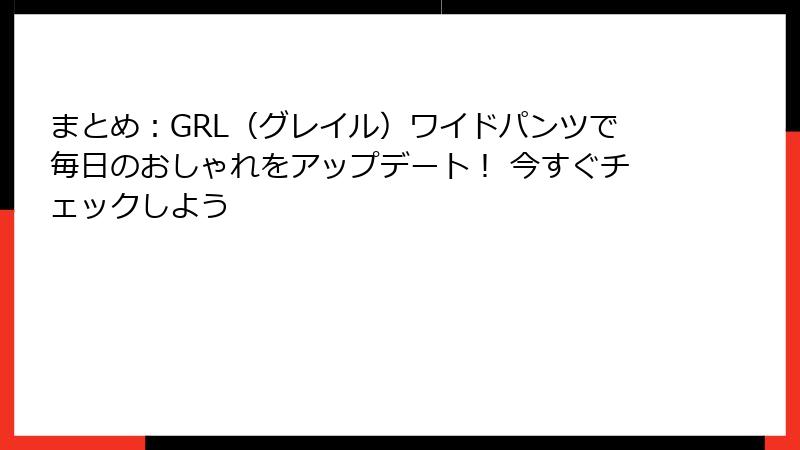 まとめ：GRL（グレイル）ワイドパンツで毎日のおしゃれをアップデート！ 今すぐチェックしよう