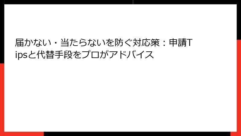 届かない・当たらないを防ぐ対応策：申請Tipsと代替手段をプロがアドバイス