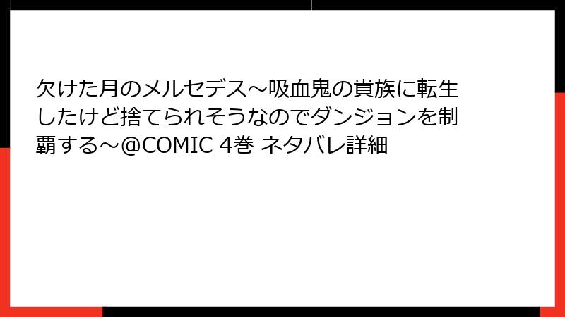 欠けた月のメルセデス~吸血鬼の貴族に転生したけど捨てられそうなのでダンジョンを制覇する~@COMIC 4巻 ネタバレ詳細